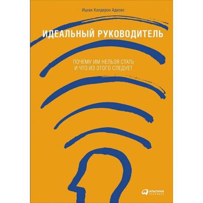 Книга  Адизес И. "Идеальный руководитель: Почему им нельзя стать и что из этого следует" / Ицхак Азидес
